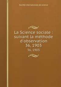 La Science sociale : suivant la mthode d`observation. 36, 1903