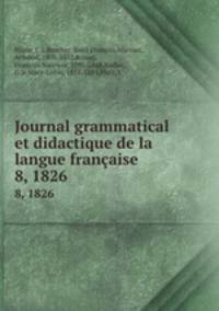 Journal grammatical et didactique de la langue franaise. 8, 1826