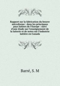 Rapport sur la fabrication du beurre microforme : dans les principaux pays laitiers de l`Europe : suivi d`une tude sur l`enseignement de la laiterie et de notes sur l`industrie laitire en Canada