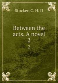 Between the acts. A novel. 2
