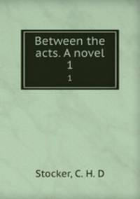 Between the acts. A novel. 1