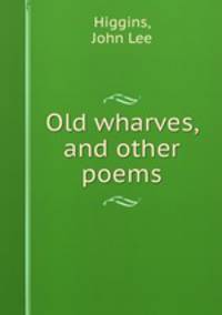 Old wharves, and other poems