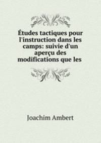 tudes tactiques pour l`instruction dans les camps: suivie d`un aperu des modifications que les .