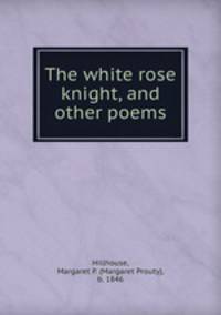 The white rose knight, and other poems