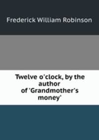 Twelve o`clock, by the author of `Grandmother`s money`.