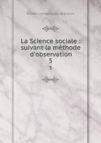 La Science sociale : suivant la mthode d`observation. 5