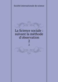 La Science sociale : suivant la mthode d`observation. 2