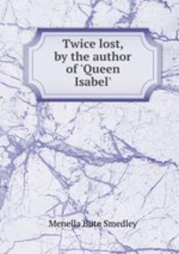 Twice lost, by the author of `Queen Isabel`.