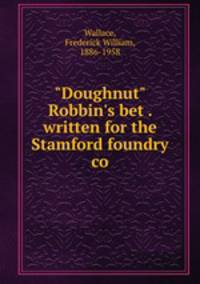 "Doughnut" Robbin`s bet . written for the Stamford foundry co