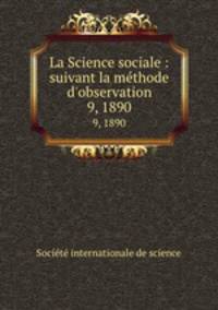 La Science sociale : suivant la mthode d`observation. 9, 1890