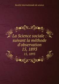 La Science sociale : suivant la mthode d`observation. 15, 1893