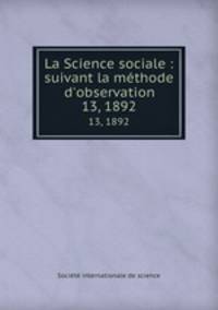 La Science sociale : suivant la mthode d`observation. 13, 1892