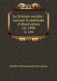 La Science sociale : suivant la mthode d`observation. 10, 1890