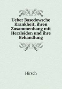 Ueber Basedowsche Krankheit, ihren Zusammenhang mit Herzleiden und ihre Behandlung