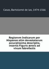 Regionvm Indicarum per Hispanos olim devastatarum accuratissima descriptio, insertis Figuris neis ad vivum fabrefactis