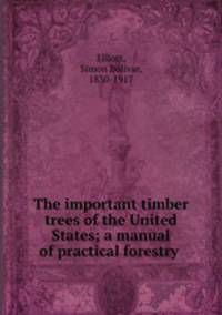 The important timber trees of the United States; a manual of practical forestry