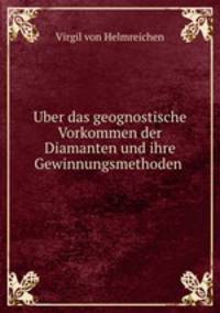 Uber das geognostische Vorkommen der Diamanten und ihre Gewinnungsmethoden .