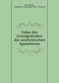 Ueber den Grundgedanken des aeschyleischen Agamemnon