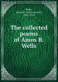 The collected poems of Amos R. Wells