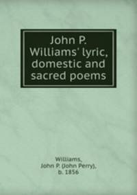John P. Williams` lyric, domestic and sacred poems