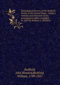Genealogical history of the Redfield family in the United States : being a revision and extension of the genealogical tables compiled in 1839 by William C. Redfield