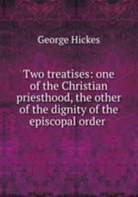 Two treatises: one of the Christian priesthood, the other of the dignity of the episcopal order .