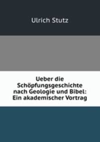 Ueber die Schpfungsgeschichte nach Geologie und Bibel: Ein akademischer Vortrag