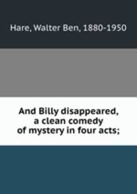 And Billy disappeared, a clean comedy of mystery in four acts;