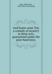And home came Ted, a comedy of mystery in three acts, guaranteed under the pure fund laws;