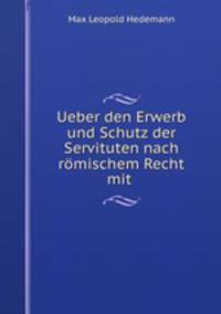 Ueber den Erwerb und Schutz der Servituten nach rmischem Recht mit .