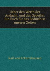Ueber den Werth der Andacht, und des Gebeths: Ein Buch fr das Bedrfniss unserer Zeiten
