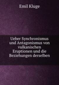 Ueber Synchronismus und Antagonismus von vulkanischen Eruptionen und die Beziehungen derselben .