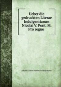 Ueber die gedruckten Literae Indulgentiarum Nicolai V. Pont. M. Pro regno .