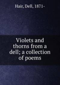 Violets and thorns from a dell; a collection of poems
