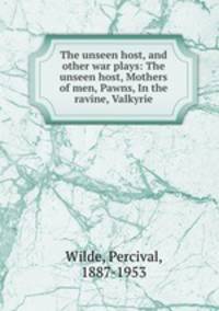 The unseen host, and other war plays: The unseen host, Mothers of men, Pawns, In the ravine, Valkyrie