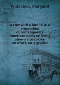 A tree with a bird in it: a symposium of contemporary American poets on being shown a pear-tree on which sat a grackle