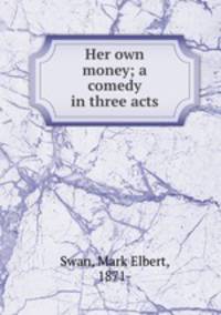 Her own money; a comedy in three acts