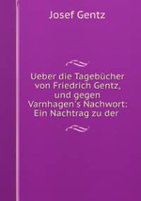 Ueber die Tagebcher von Friedrich Gentz, und gegen Varnhagen`s Nachwort: Ein Nachtrag zu der .