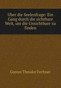 Uber die Seelenfrage: Ein Gang durch die sichtbare Welt, um die Unsichtbare zu finden