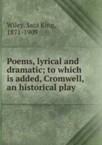 Poems, lyrical and dramatic; to which is added, Cromwell, an historical play
