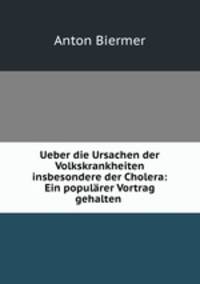 Ueber die Ursachen der Volkskrankheiten insbesondere der Cholera: Ein populrer Vortrag gehalten .