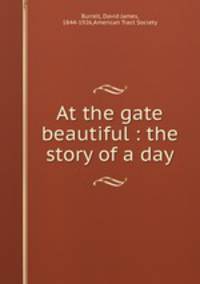 At the gate beautiful : the story of a day