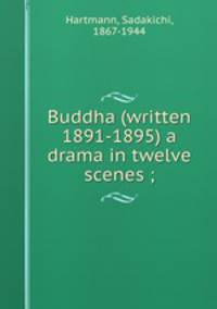 Buddha (written 1891-1895) a drama in twelve scenes ;