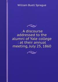 . A discourse addressed to the alumni of Yale college : at their annual meeting, July 25, 1860