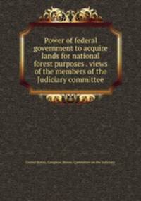 Power of federal government to acquire lands for national forest purposes . views of the members of the Judiciary committee