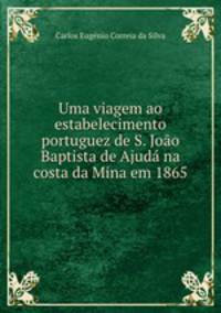 Uma viagem ao estabelecimento portuguez de S. Joo Baptista de Ajud na costa da Mina em 1865