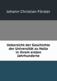 Uebersicht der Geschichte der Universitt zu Halle in ihrem ersten Jahrhunderte