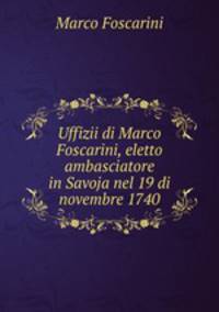 Uffizii di Marco Foscarini, eletto ambasciatore in Savoja nel 19 di novembre 1740