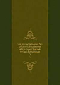 Les lois organiques des colonies; documents officiels prcds de notices historiques. 3