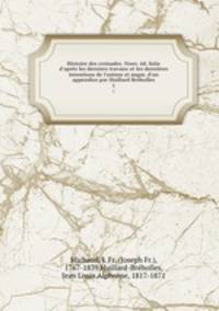 Histoire des croisades. Nouv. d. faite d`aprs les derniers travaux et les dernires intentions de l`auteur et augm. d`un appendice par Huillard Brholles. 1